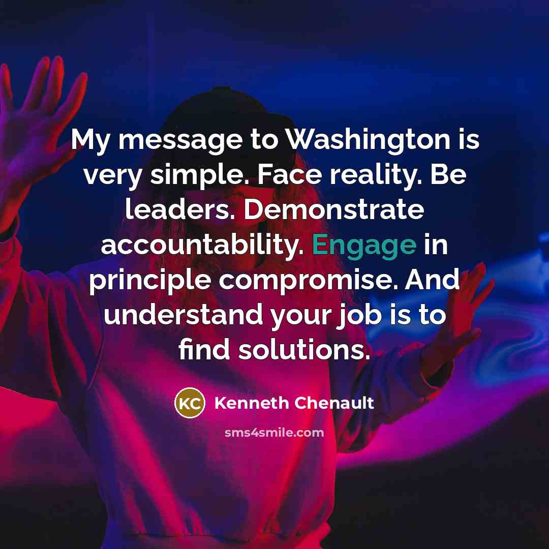“My message to Washington is very simple. Face reality. Be leaders. Demonstrate accountability. Engage in principle compromise. And understand your job is to find solutions.” quote by Kenneth Chenault