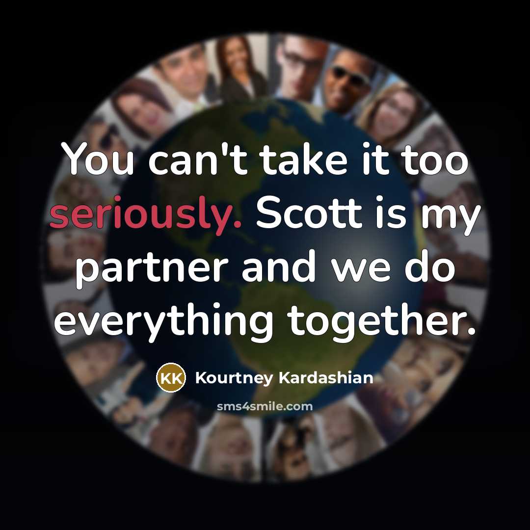“You can't take it too seriously. Scott is my partner and we do everything together.” quote by Kourtney Kardashian