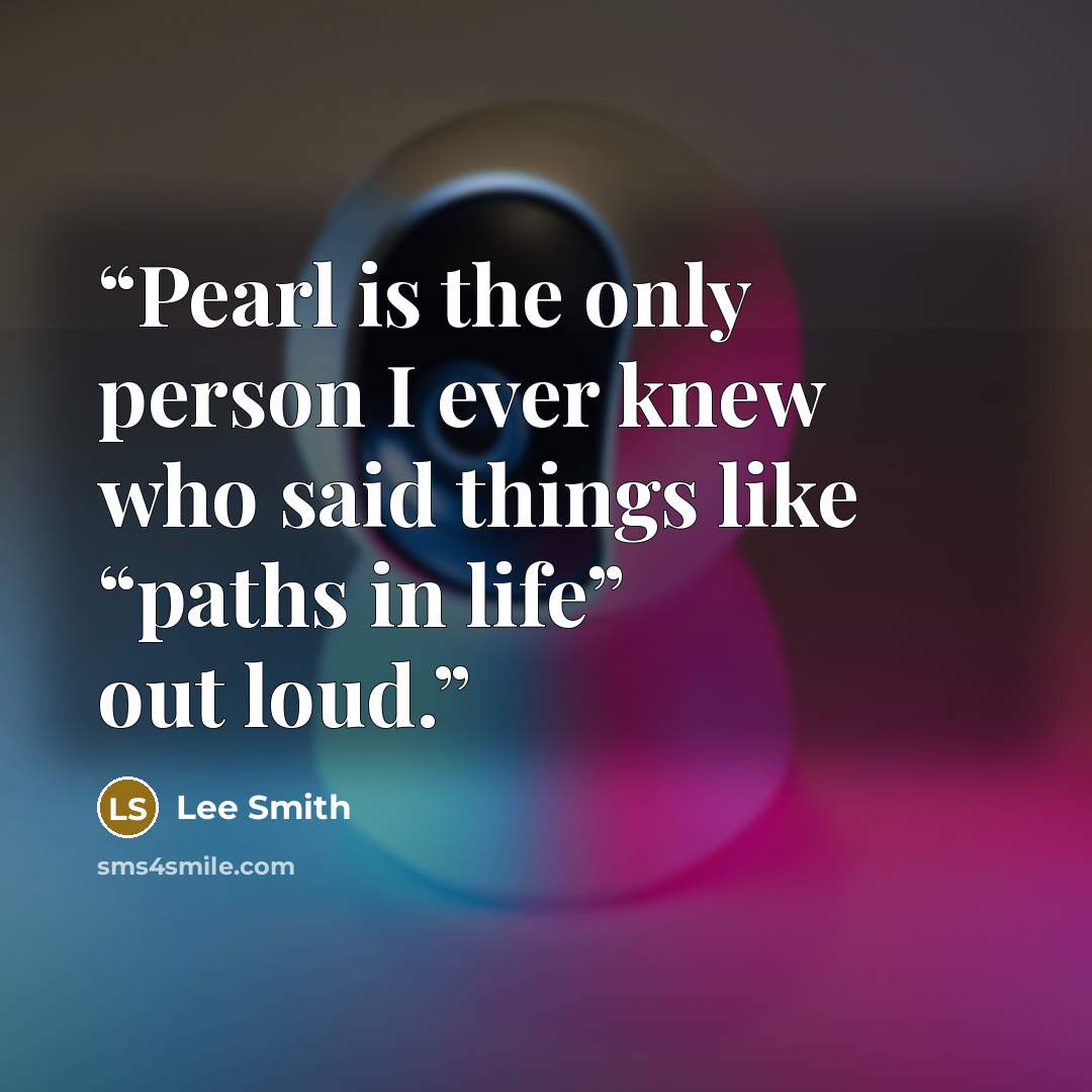 “Pearl is the only person I ever knew who said things like “paths in life” out loud.” quote by Lee Smith
