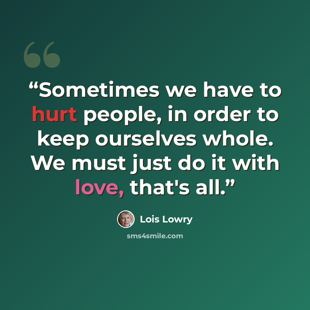 “Sometimes we have to hurt people, in order to keep ourselves whole. We must just do it with love, that's all.” quote by Lois Lowry