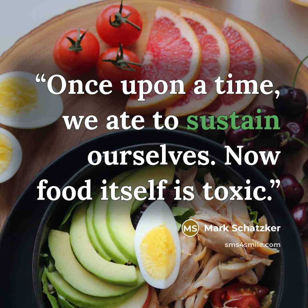 “Once upon a time, we ate to sustain ourselves. Now food itself is toxic.” quote by Mark Schatzker