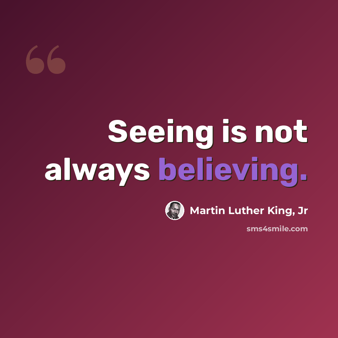 “Seeing is not always believing.” quote by Martin Luther King, Jr