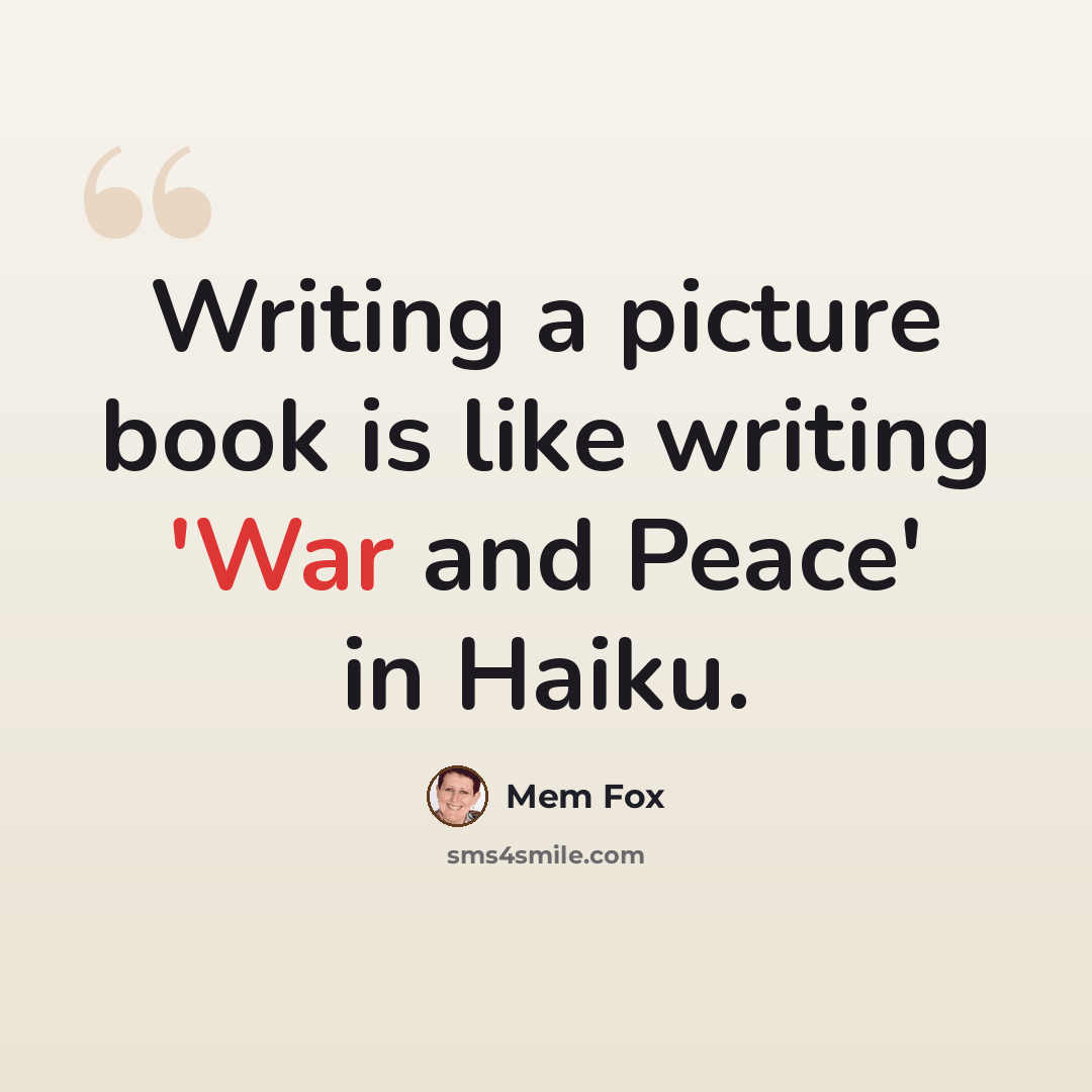 “Writing a picture book is like writing 'War and Peace' in Haiku.” quote by Mem Fox