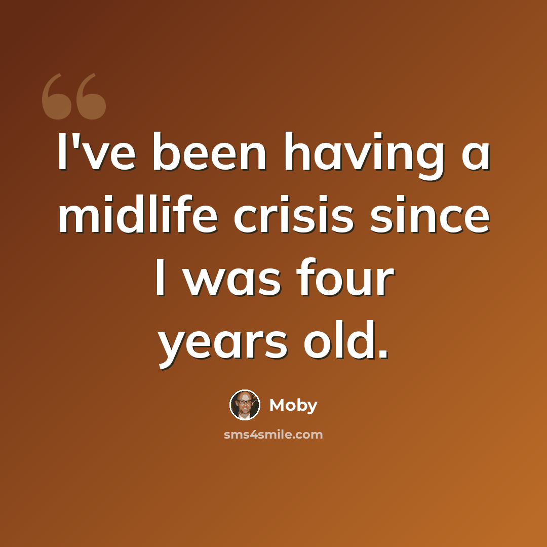 “I've been having a midlife crisis since I was four years old.” quote by Moby