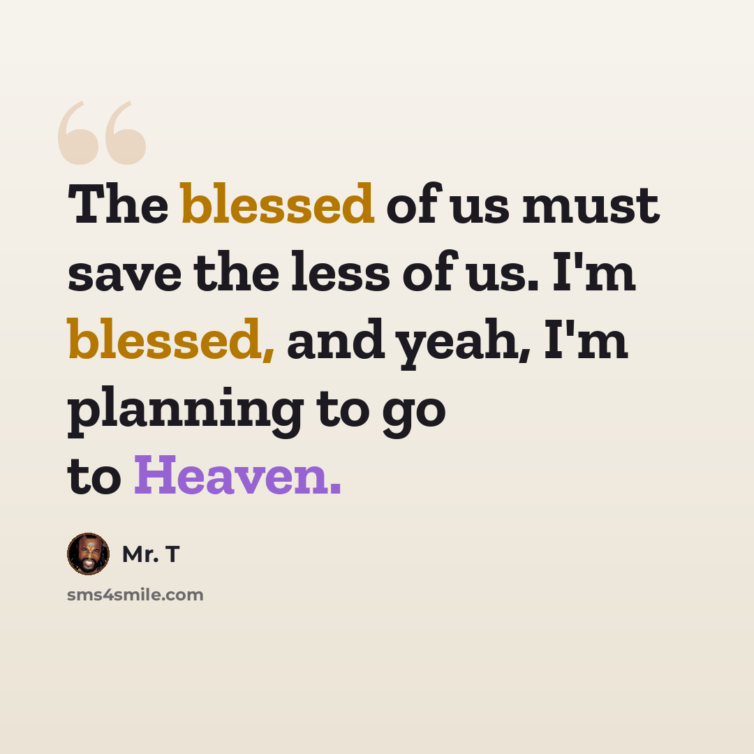 “The blessed of us must save the less of us. I'm blessed, and yeah, I'm planning to go to Heaven.” quote by Mr. T