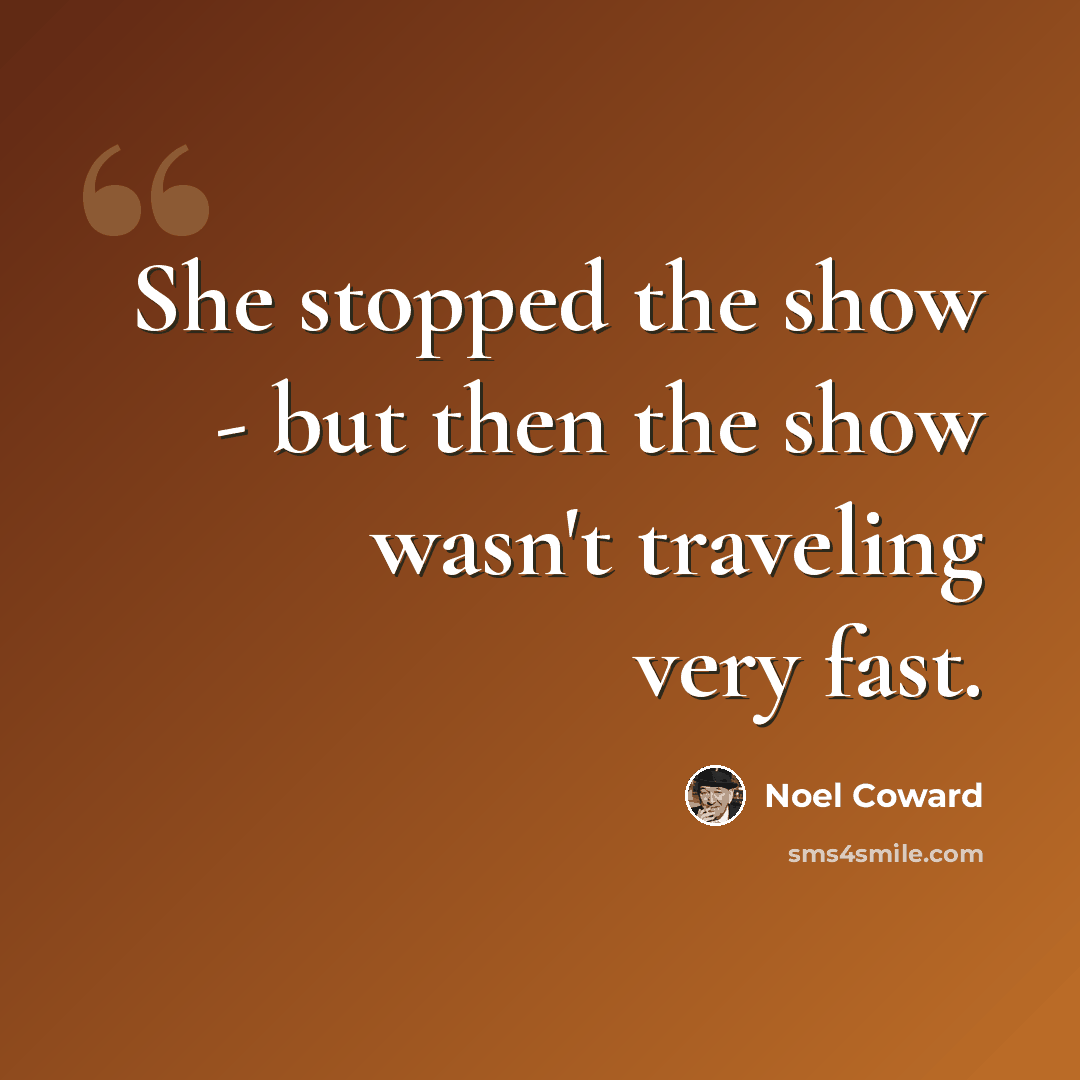 “She stopped the show - but then the show wasn't traveling very fast.” quote by Noel Coward