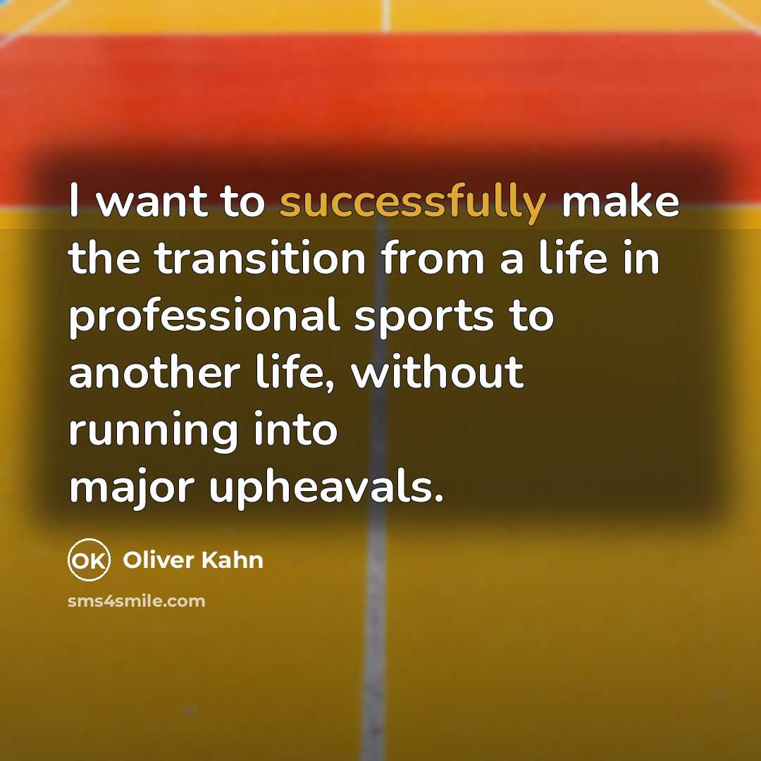 “I want to successfully make the transition from a life in professional sports to another life, without running into major upheavals.” quote by Oliver Kahn
