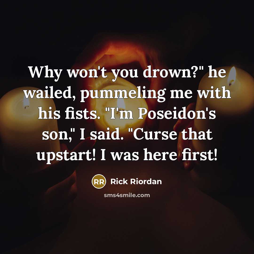“Why won't you drown?" he wailed, pummeling me with his fists. "I'm Poseidon's son," I said. "Curse that upstart! I was here first!” quote by Rick Riordan