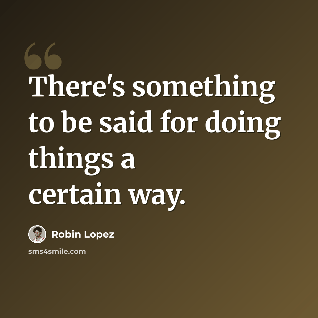 “There's something to be said for doing things a certain way.” quote by Robin Lopez