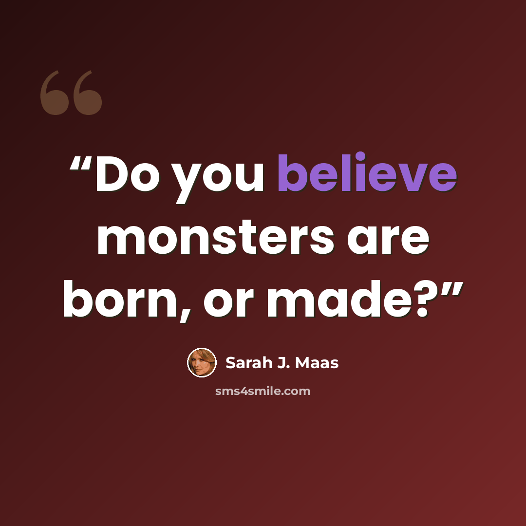 “Do you believe monsters are born, or made?” quote by Sarah J. Maas