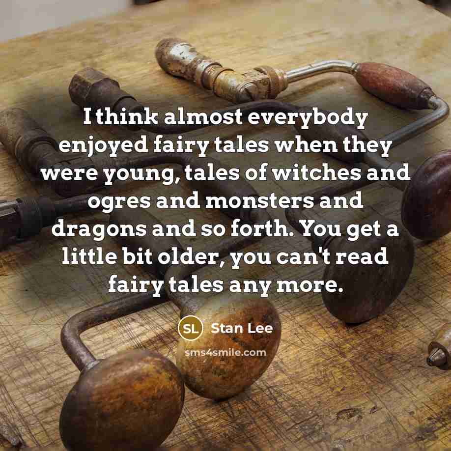 “I think almost everybody enjoyed fairy tales when they were young, tales of witches and ogres and monsters and dragons and so forth. You get a little bit older, you can't read fairy tales any more.” quote by Stan Lee