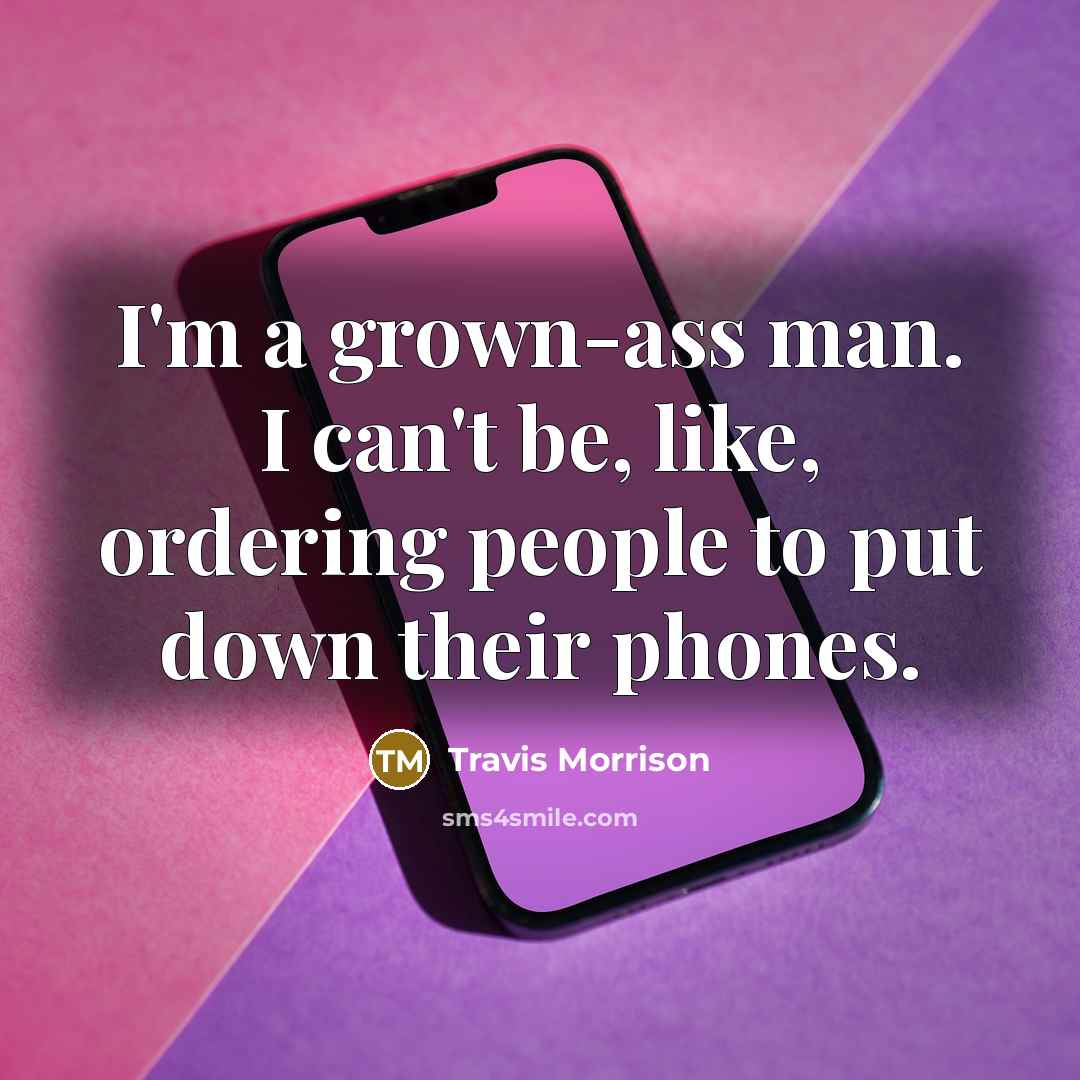 “I'm a grown-ass man. I can't be, like, ordering people to put down their phones.” quote by Travis Morrison