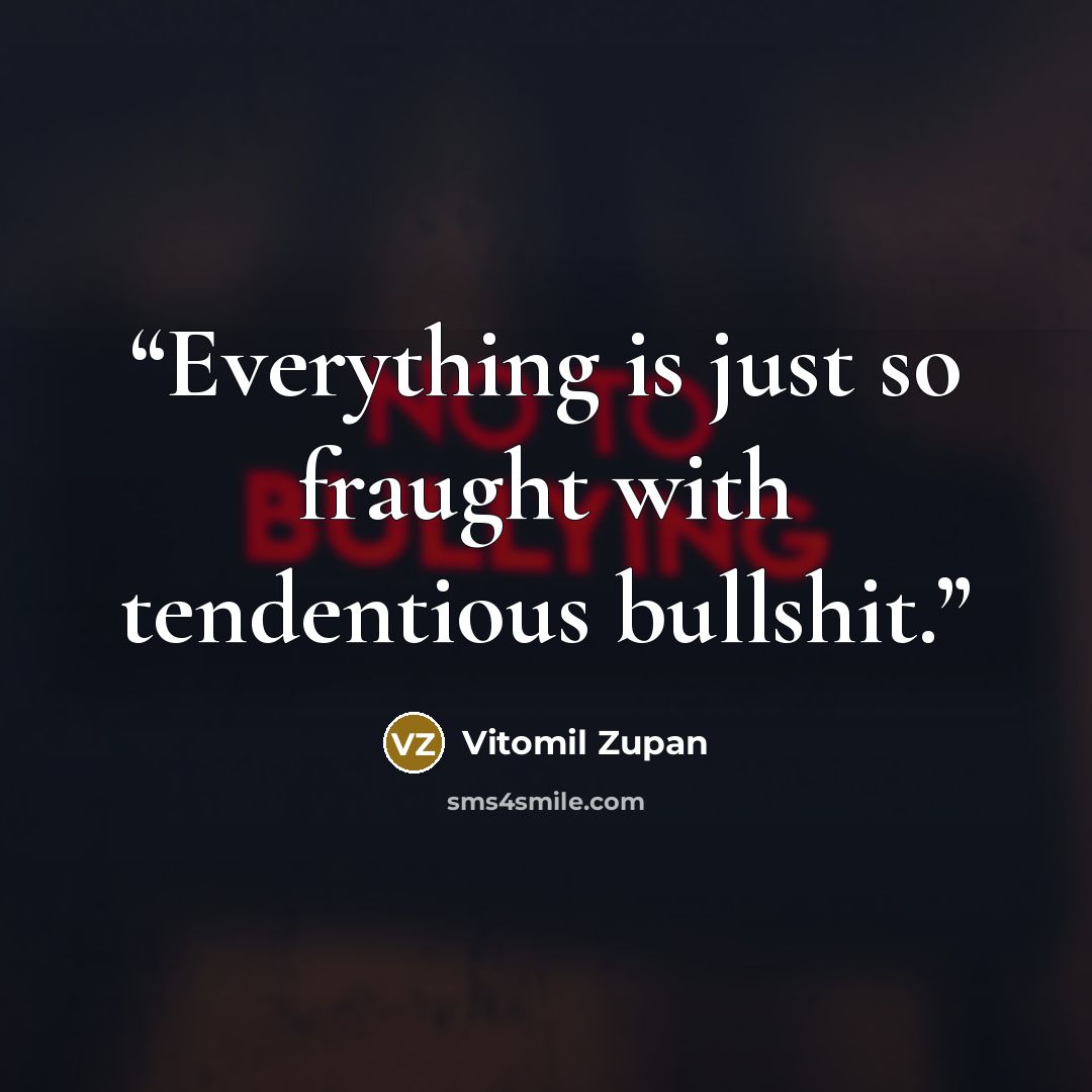 “Everything is just so fraught with tendentious bullshit.” quote by Vitomil Zupan