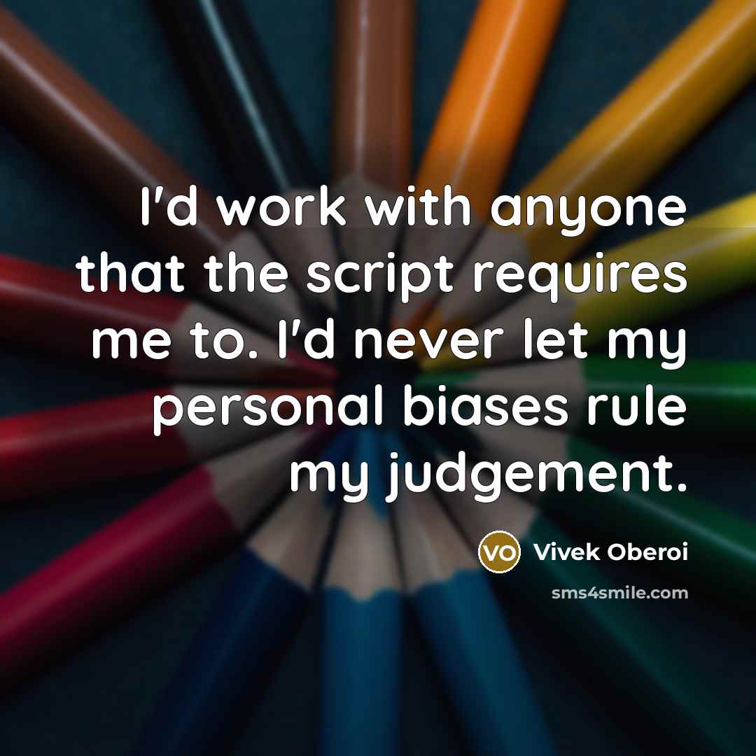 “I'd work with anyone that the script requires me to. I'd never let my personal biases rule my judgement.” quote by Vivek Oberoi
