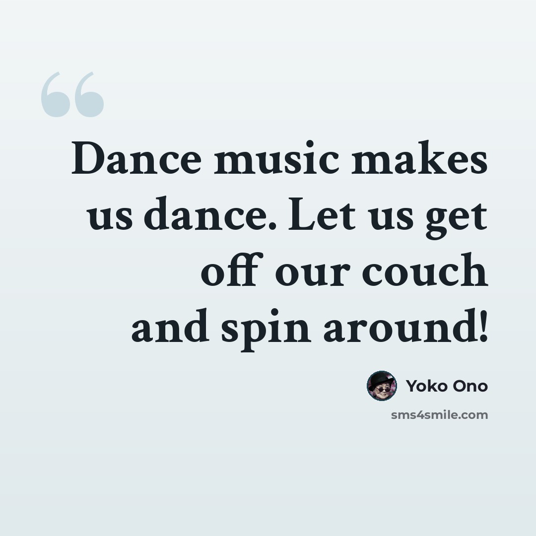 “Dance music makes us dance. Let us get off our couch and spin around!” quote by Yoko Ono