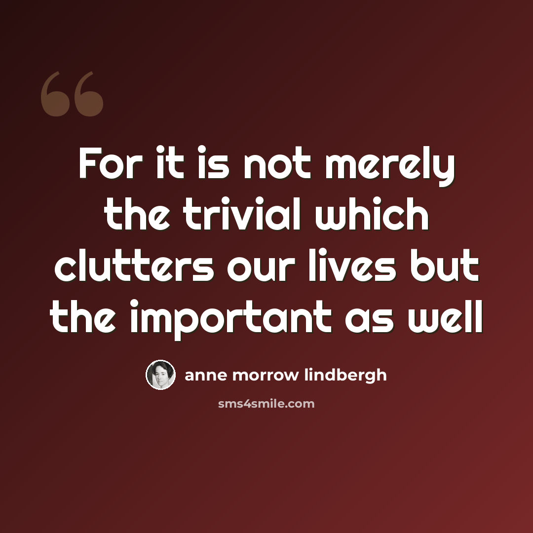 “For it is not merely the trivial which clutters our lives but the important as well” quote by Anne Morrow Lindbergh