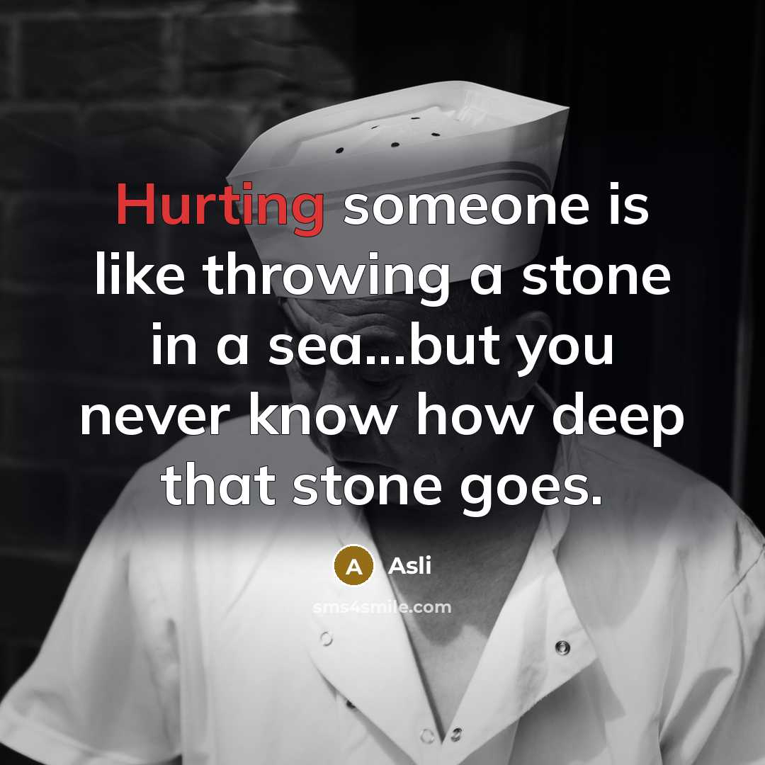 “Hurting someone is like throwing a stone in a sea...but you never know how deep that stone goes.” quote by Asli