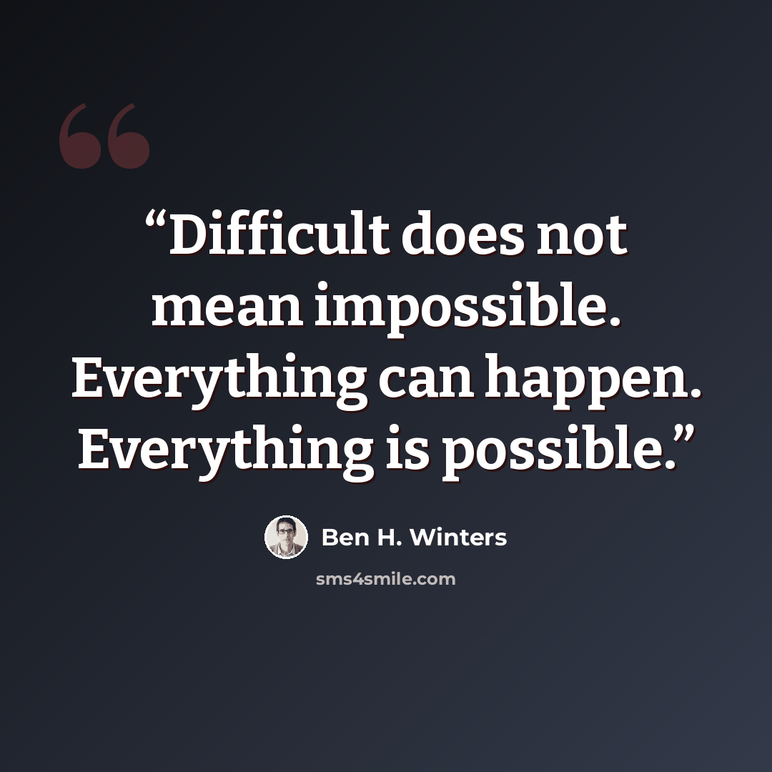 “Difficult does not mean impossible. Everything can happen. Everything is possible.” quote by Ben H. Winters
