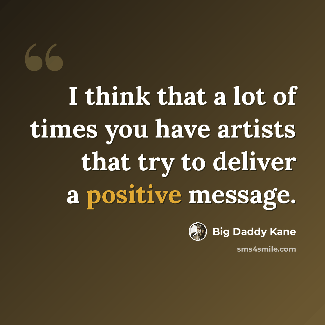 “I think that a lot of times you have artists that try to deliver a positive message.” quote by Big Daddy Kane