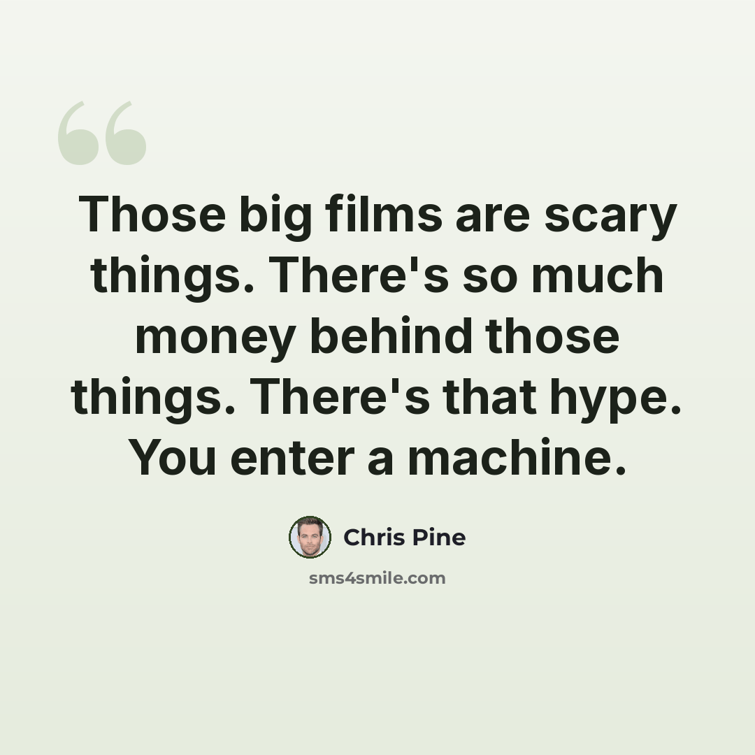 “Those big films are scary things. There's so much money behind those things. There's that hype. You enter a machine.” quote by Chris Pine