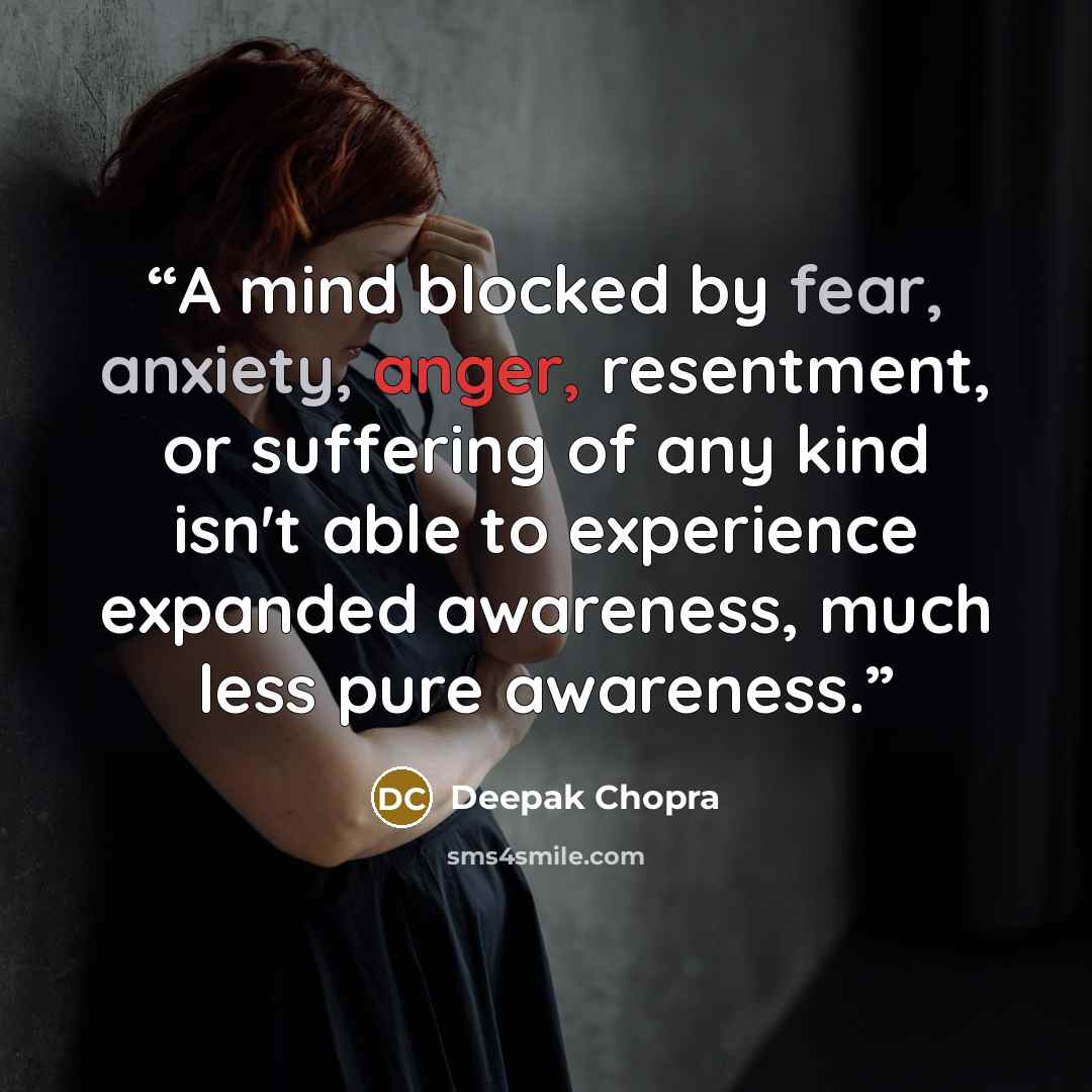 “A mind blocked by fear, anxiety, anger, resentment, or suffering of any kind isn't able to experience expanded awareness, much less pure awareness.” quote by Deepak Chopra