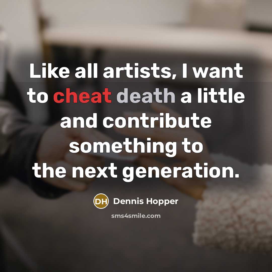 “Like all artists, I want to cheat death a little and contribute something to the next generation.” quote by Dennis Hopper