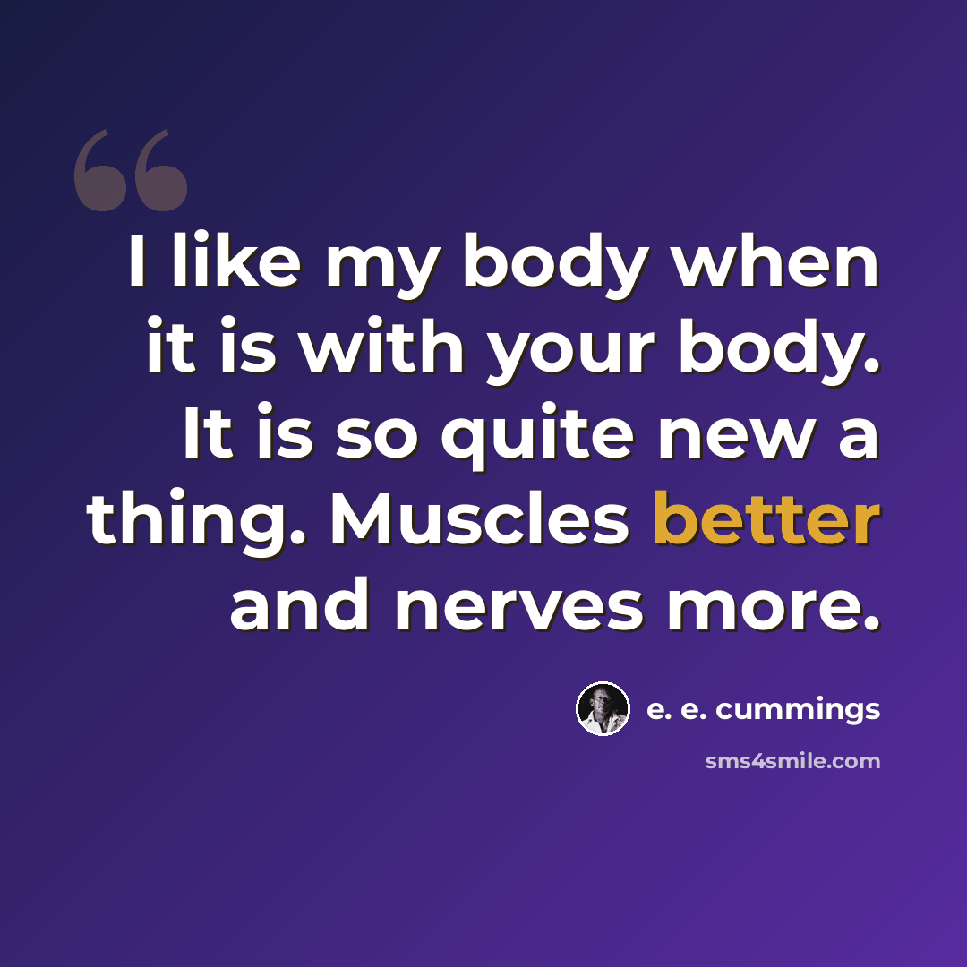 “I like my body when it is with your body. It is so quite new a thing. Muscles better and nerves more.” quote by e. e. cummings