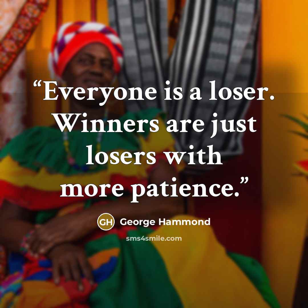 “Everyone is a loser. Winners are just losers with more patience.” quote by George Hammond