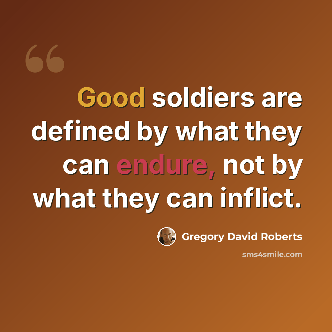 “Good soldiers are defined by what they can endure, not by what they can inflict.” quote by Gregory David Roberts