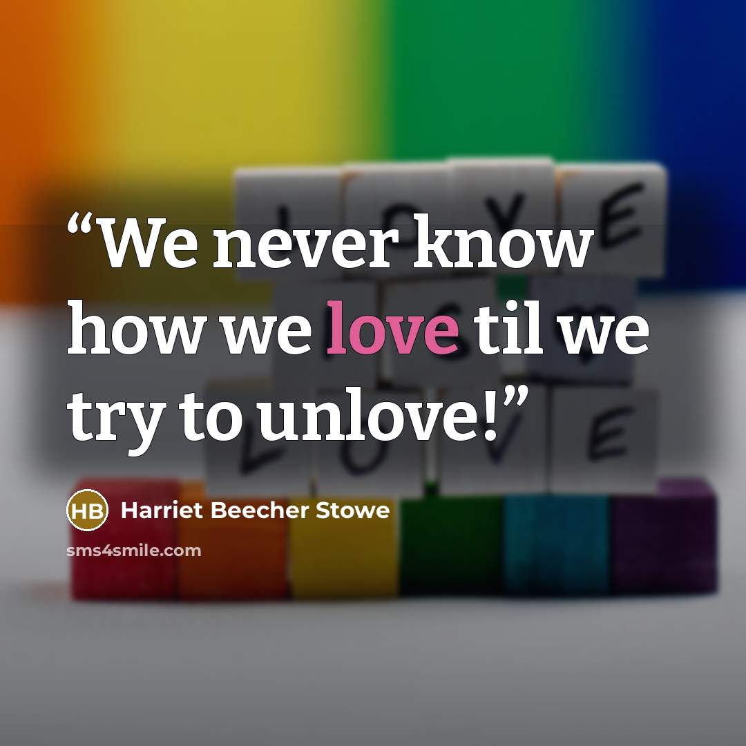“We never know how we love til we try to unlove!” quote by Harriet Beecher Stowe
