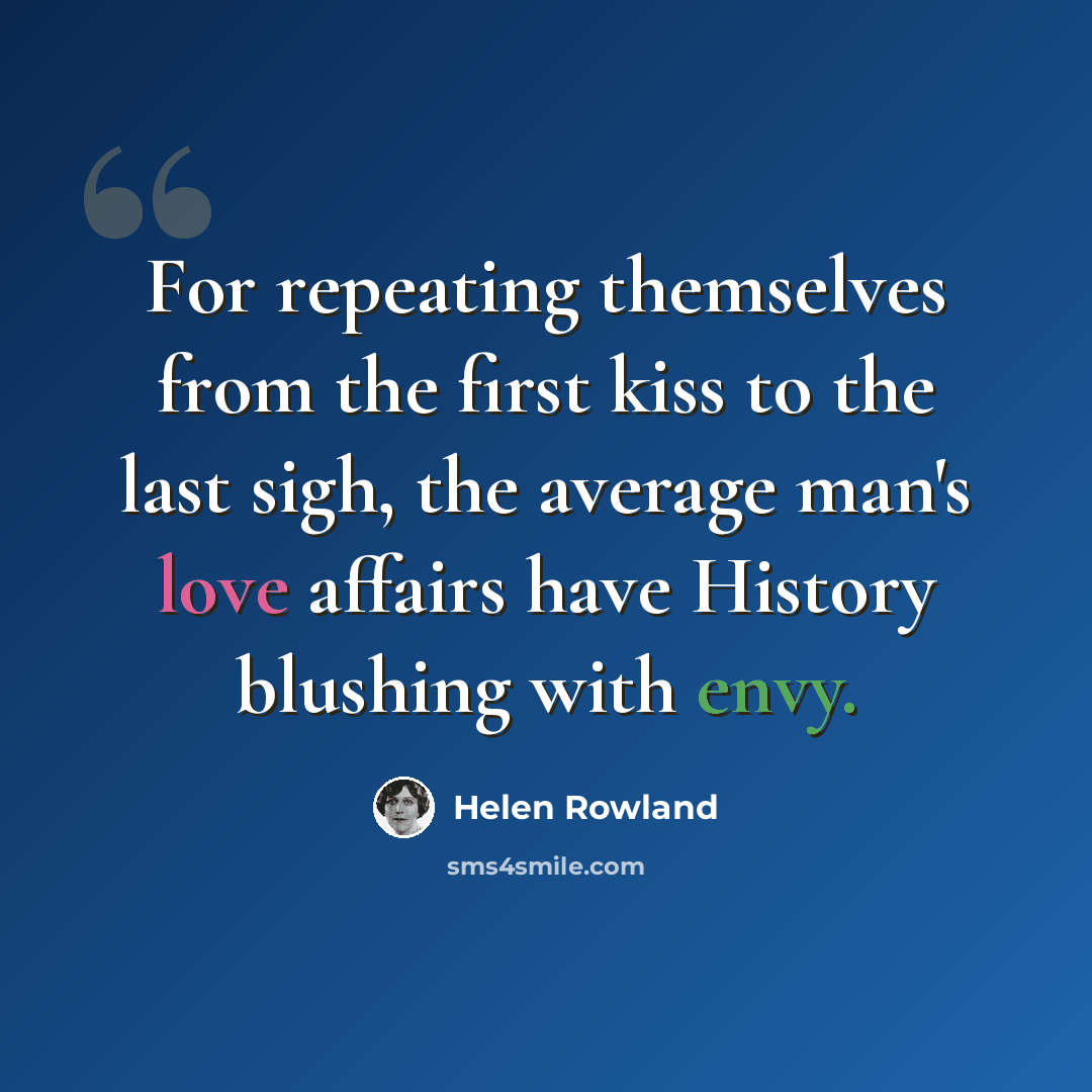 “For repeating themselves from the first kiss to the last sigh, the average man's love affairs have History blushing with envy.” quote by Helen Rowland