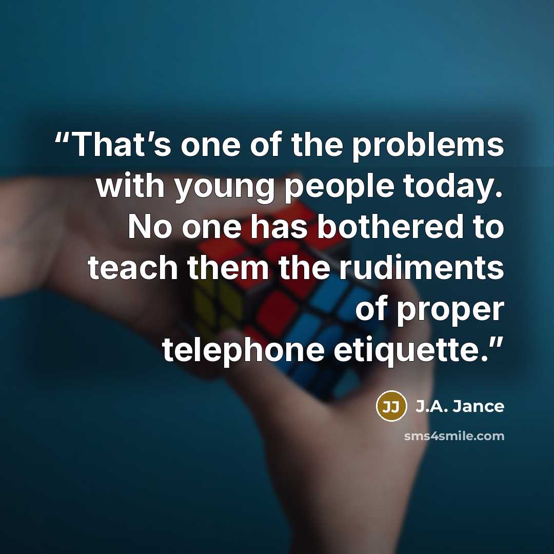 “That’s one of the problems with young people today. No one has bothered to teach them the rudiments of proper telephone etiquette.” quote by J.A. Jance