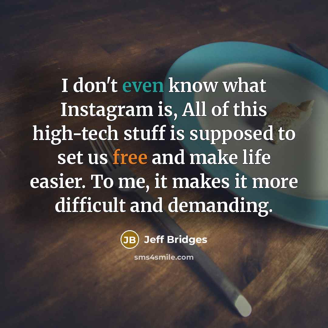 “I don't even know what Instagram is, All of this high-tech stuff is supposed to set us free and make life easier. To me, it makes it more difficult and demanding.” quote by Jeff Bridges