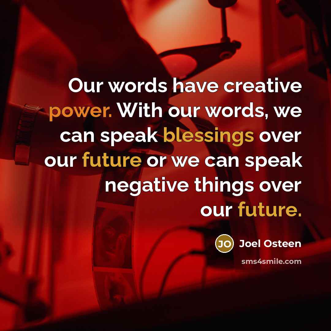 “Our words have creative power. With our words, we can speak blessings over our future or we can speak negative things over our future.” quote by Joel Osteen