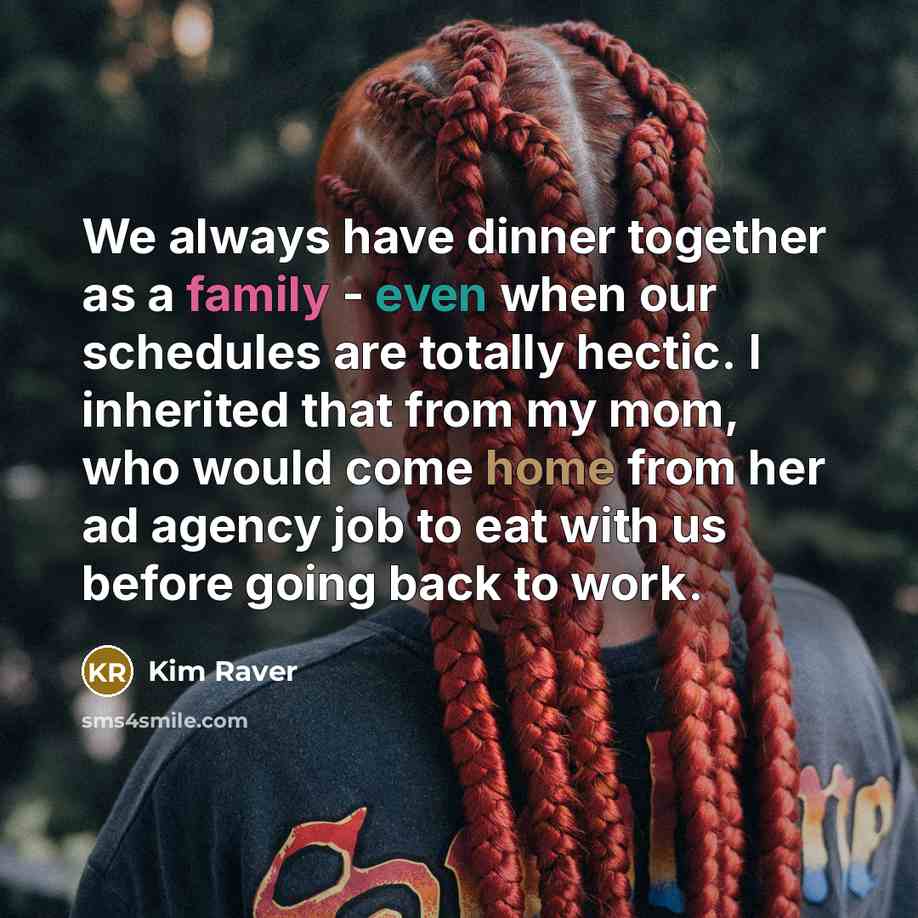 “We always have dinner together as a family - even when our schedules are totally hectic. I inherited that from my mom, who would come home from her ad agency job to eat with us before going back to work.” quote by Kim Raver
