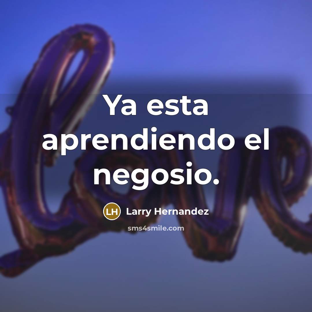 “Ya esta aprendiendo el negosio.” quote by Larry Hernandez