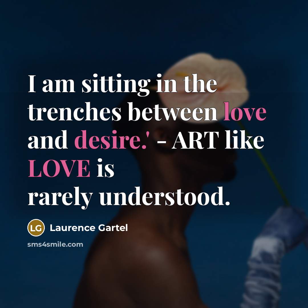 “I am sitting in the trenches between love and desire.' - ART like LOVE is rarely understood.” quote by Laurence Gartel