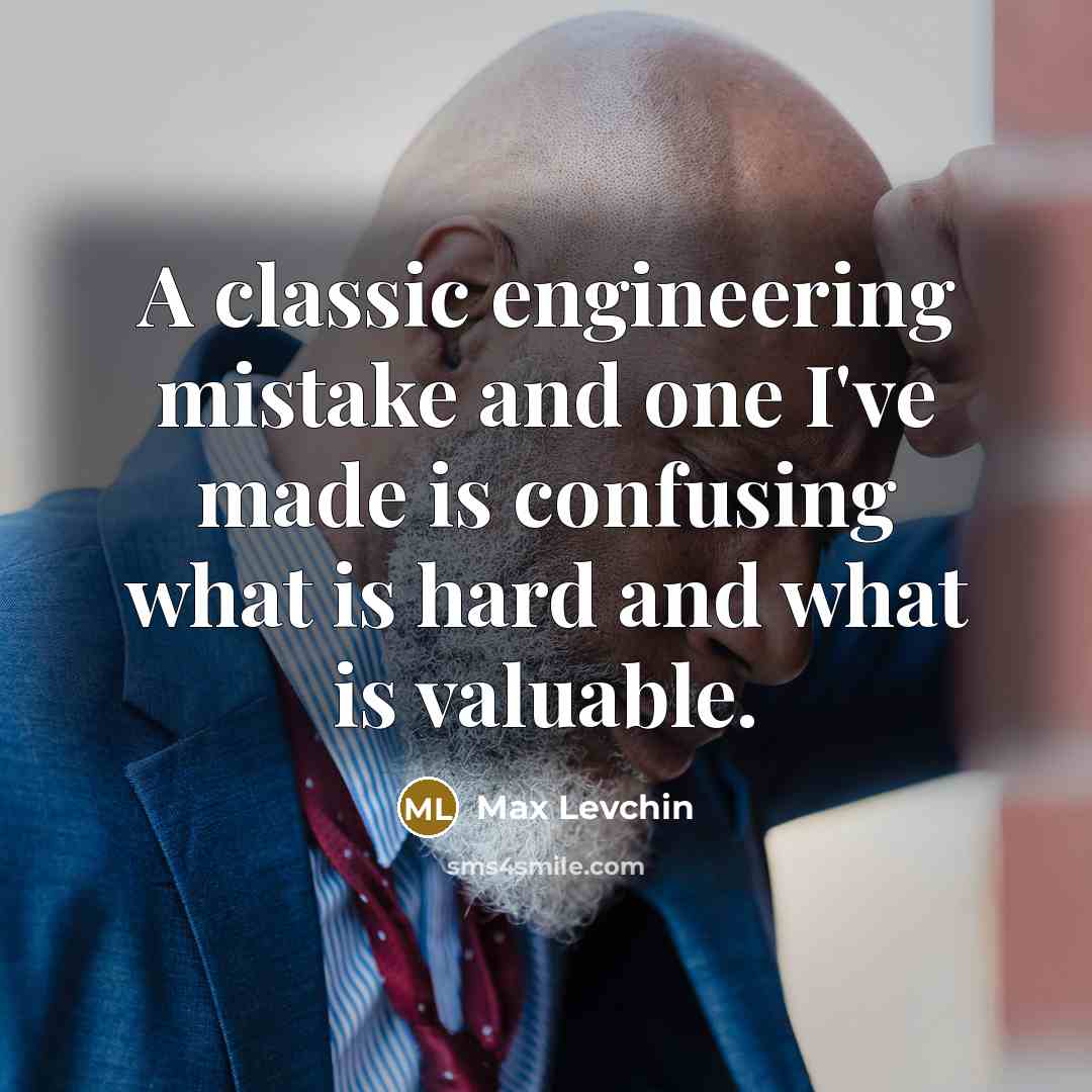 “A classic engineering mistake and one I've made is confusing what is hard and what is valuable.” quote by Max Levchin
