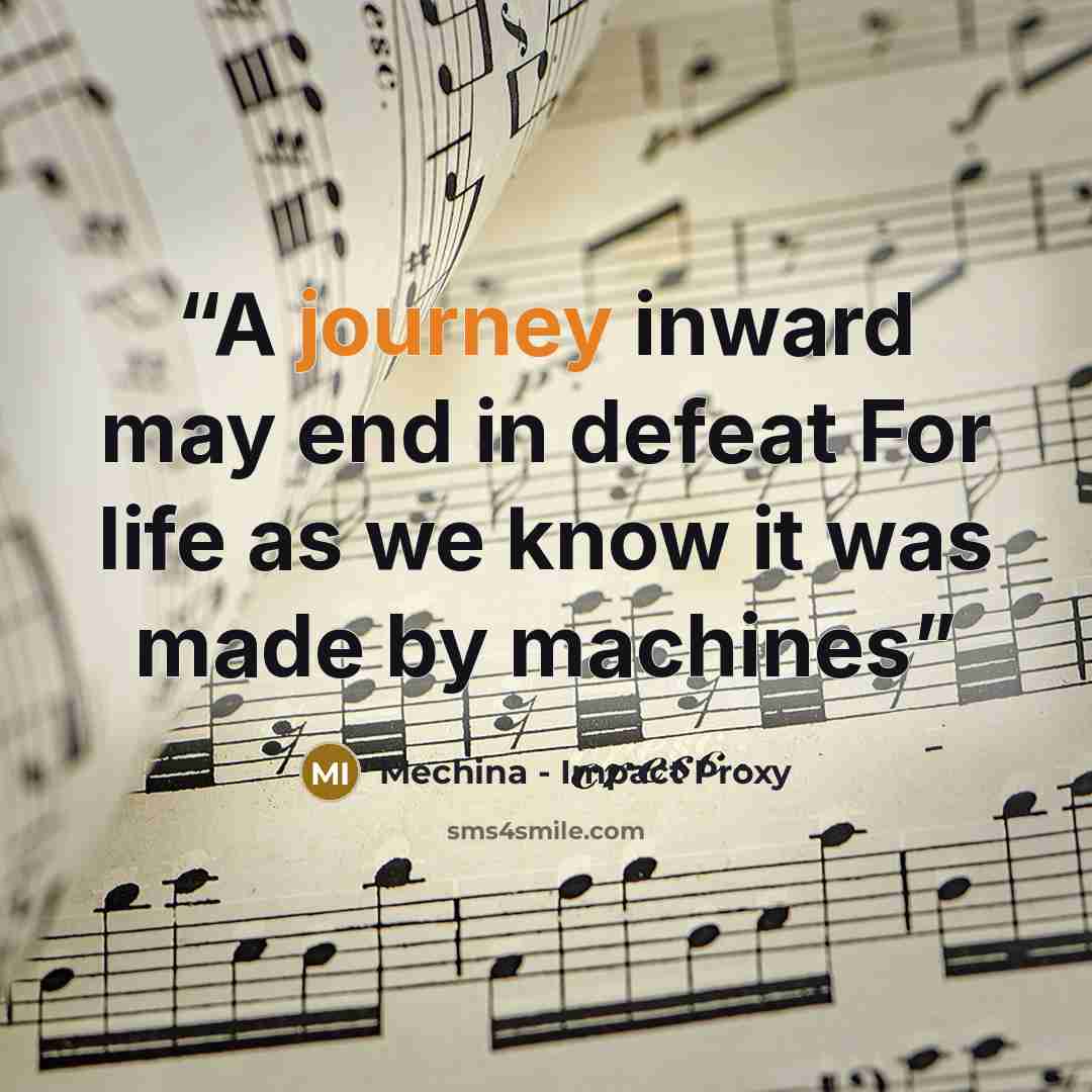 “A journey inward may end in defeat For life as we know it was made by machines” quote by Mechina - Impact Proxy
