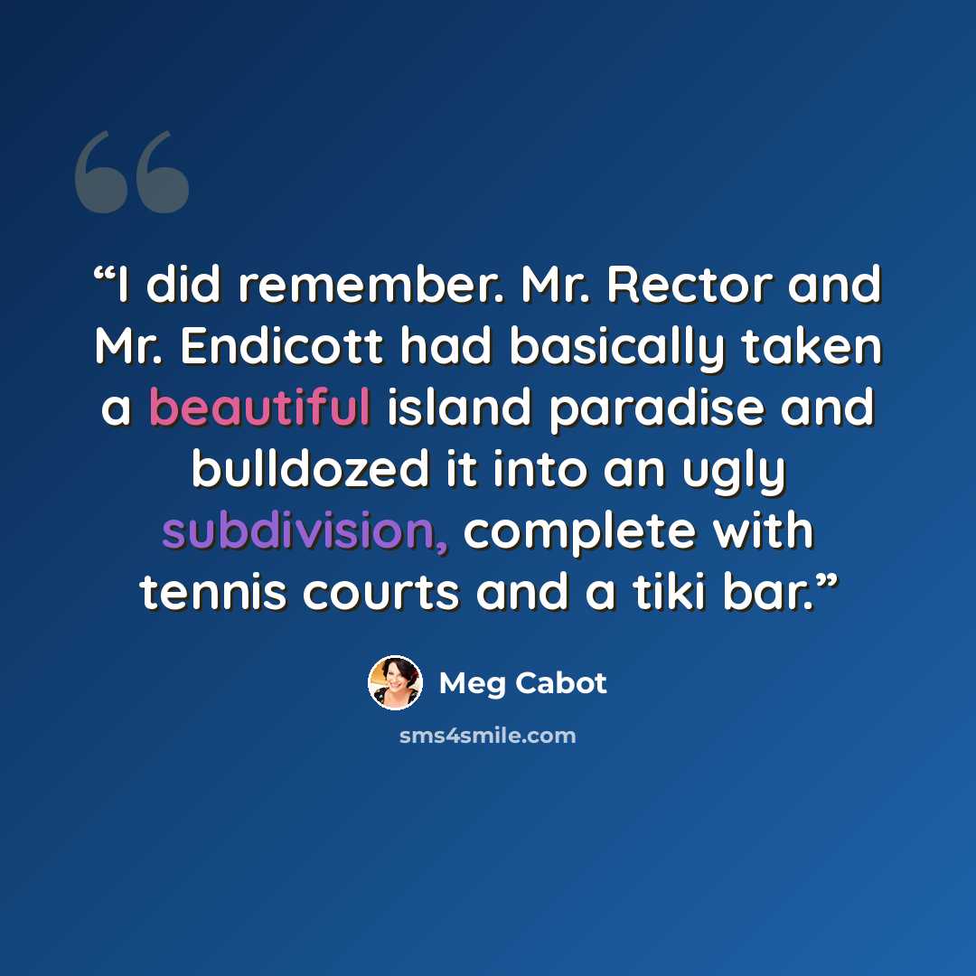“I did remember. Mr. Rector and Mr. Endicott had basically taken a beautiful island paradise and bulldozed it into an ugly subdivision, complete with tennis courts and a tiki bar.” quote by Meg Cabot