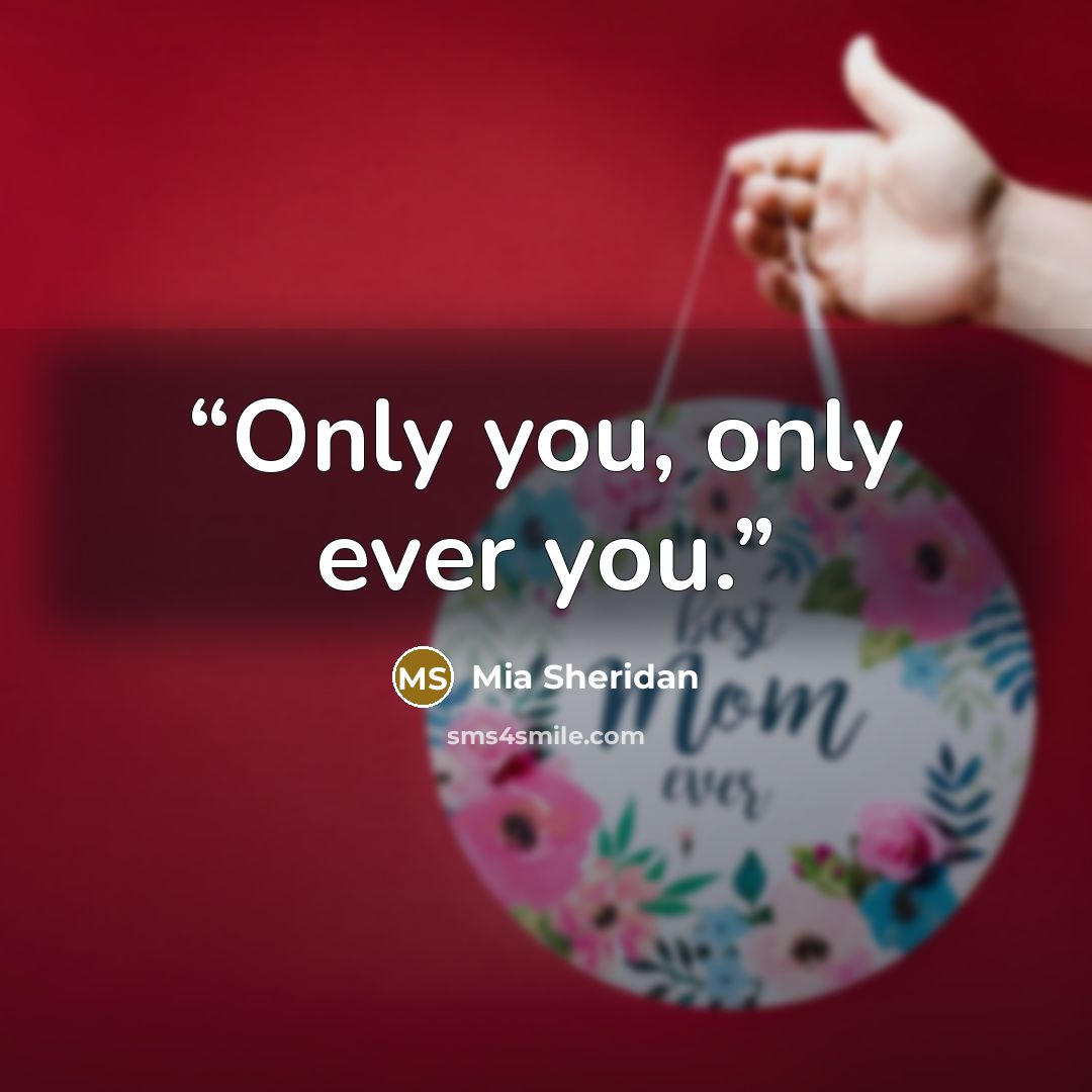 “Only you, only ever you.” quote by Mia Sheridan