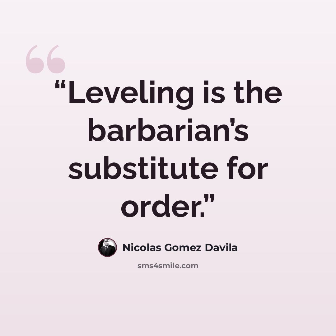“Leveling is the barbarian’s substitute for order.” quote by Nicolás Gómez Dávila