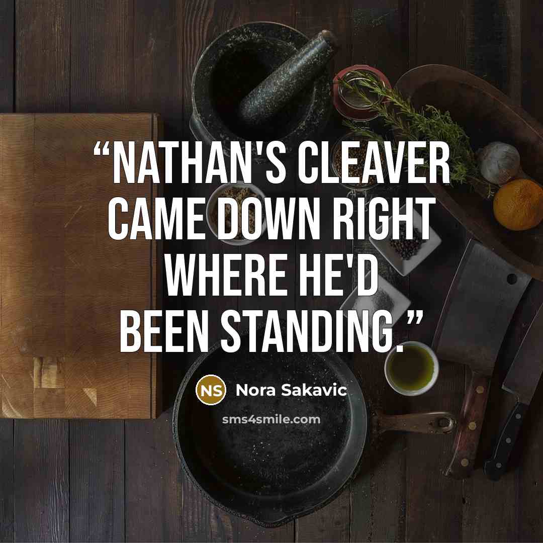 “Nathan's cleaver came down right where he'd been standing.” quote by Nora Sakavic