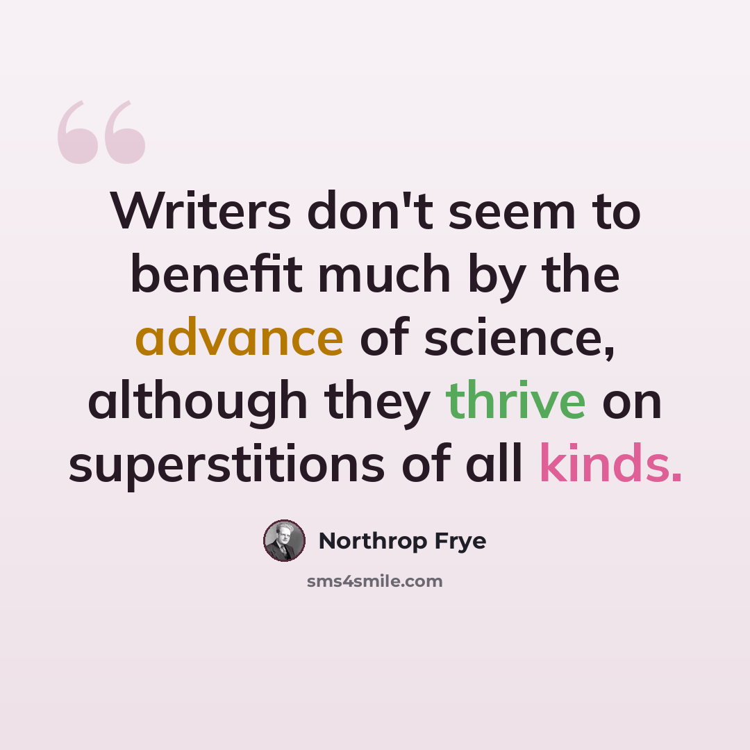 “Writers don't seem to benefit much by the advance of science, although they thrive on superstitions of all kinds.” quote by Northrop Frye