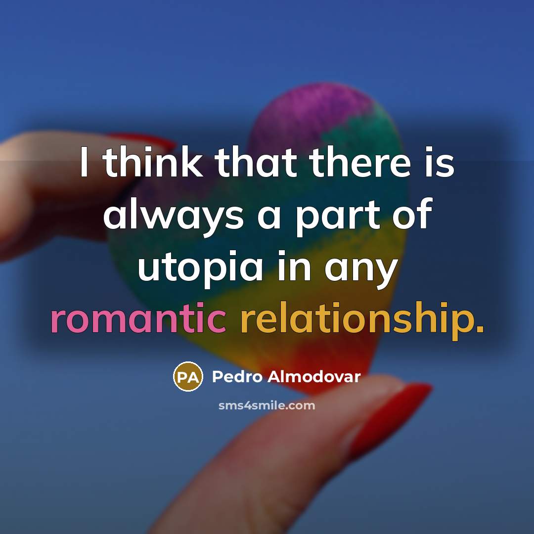 “I think that there is always a part of utopia in any romantic relationship.” quote by Pedro Almodovar