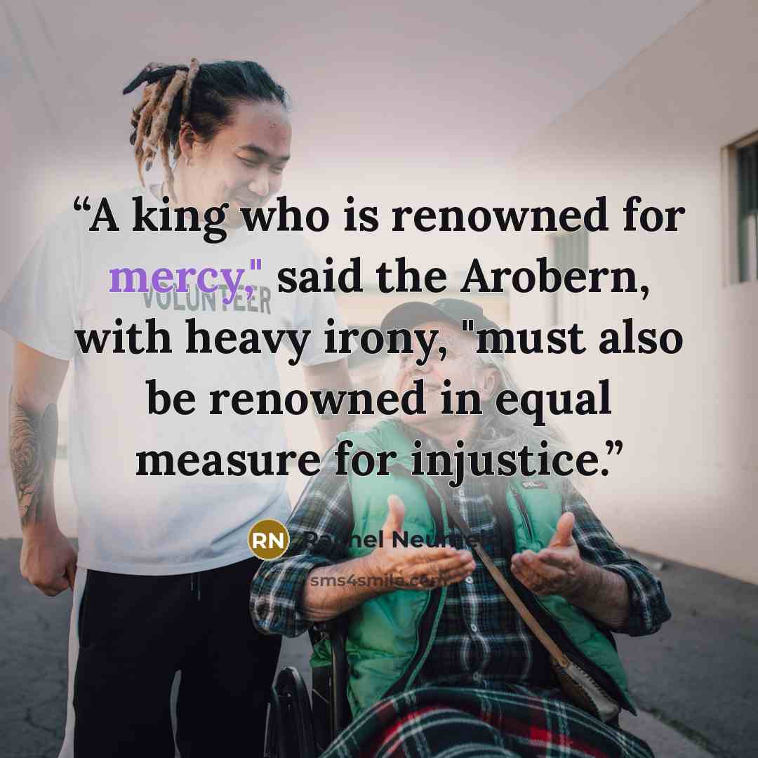 “A king who is renowned for mercy," said the Arobern, with heavy irony, "must also be renowned in equal measure for injustice.” quote by Rachel Neumeier