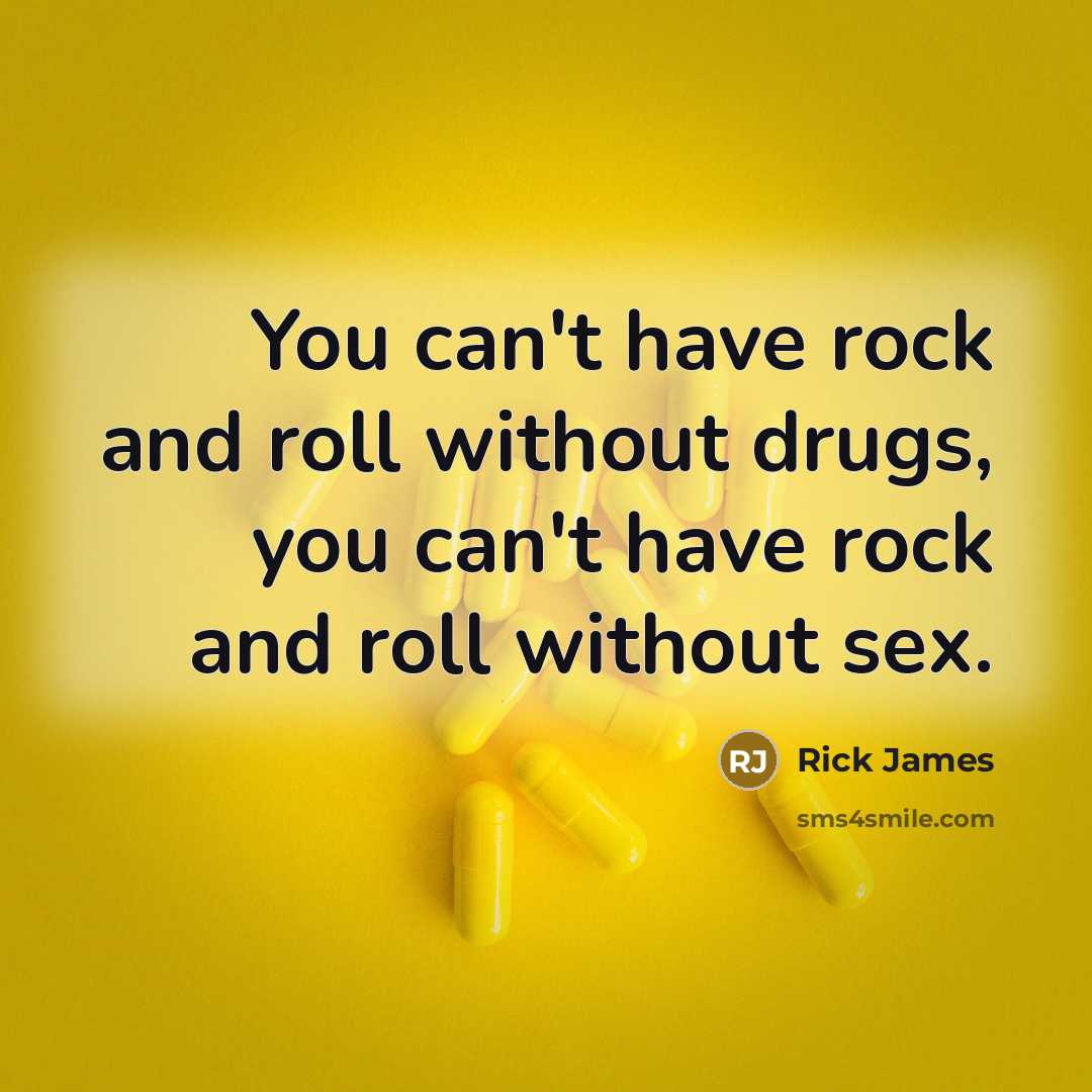 “You can't have rock and roll without drugs, you can't have rock and roll without sex.” quote by Rick James