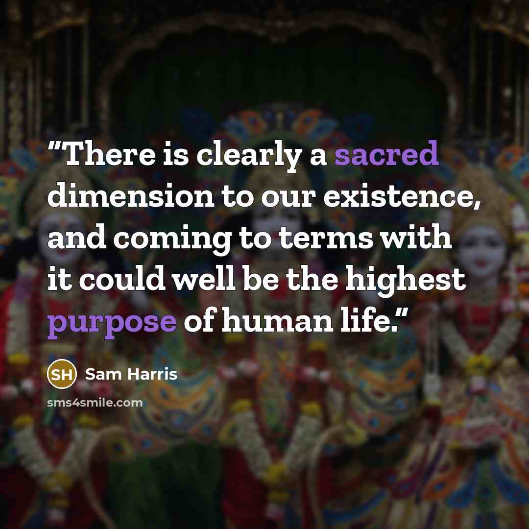 “There is clearly a sacred dimension to our existence, and coming to terms with it could well be the highest purpose of human life.” quote by Sam Harris