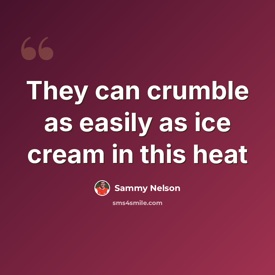 “They can crumble as easily as ice cream in this heat” quote by Sammy Nelson