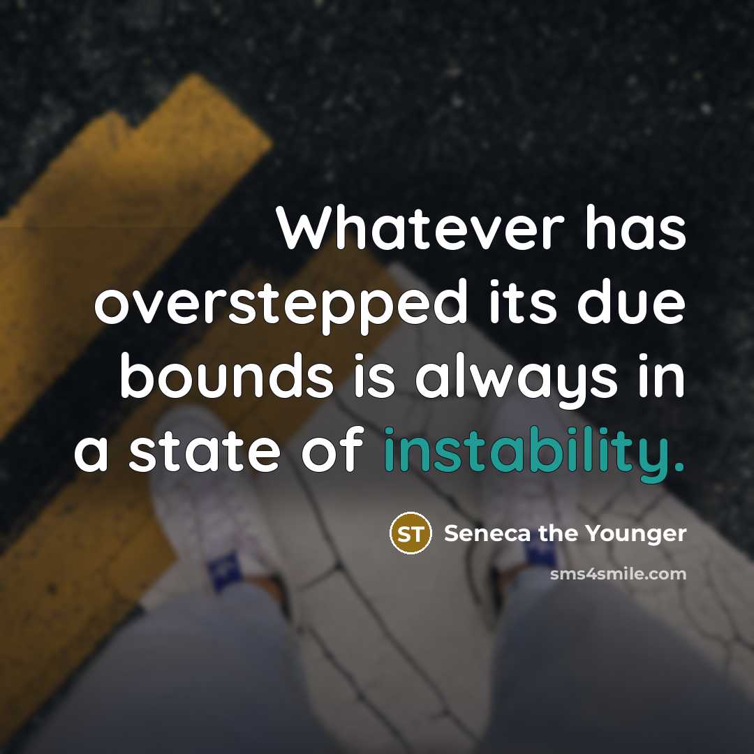 “Whatever has overstepped its due bounds is always in a state of instability.” quote by Seneca the Younger